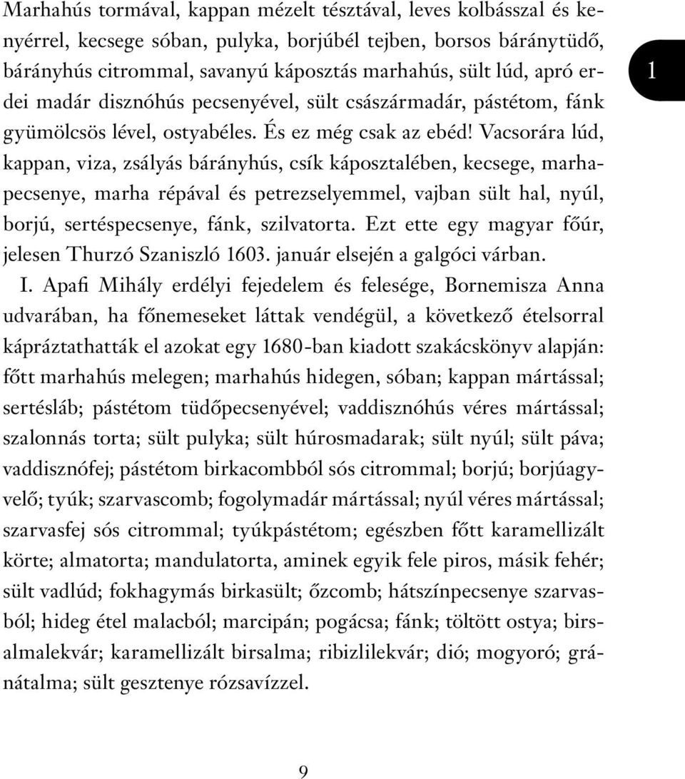 Vacsorára lúd, kappan, viza, zsályás bárányhús, csík káposztalében, kecsege, marhapecsenye, marha répával és petrezselyemmel, vajban sült hal, nyúl, borjú, sertéspecsenye, fánk, szilvatorta.