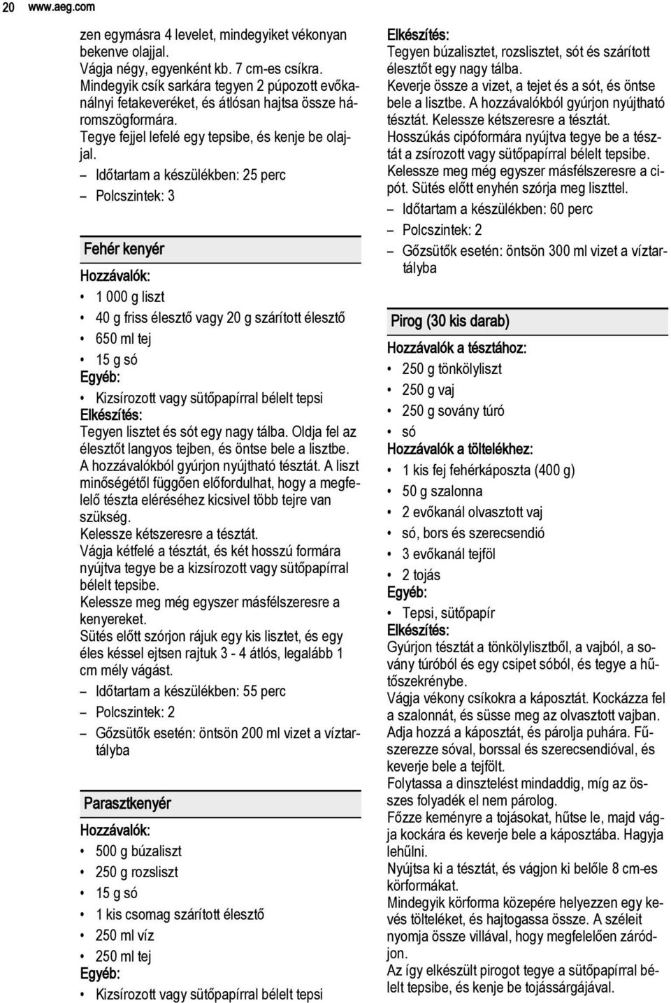 Időtartam a készülékben: 25 perc Polcszintek: 3 Fehér kenyér 1 000 g liszt 40 g friss élesztő vagy 20 g szárított élesztő 650 ml tej 15 g só Kizsírozott vagy sütőpapírral bélelt tepsi Tegyen lisztet