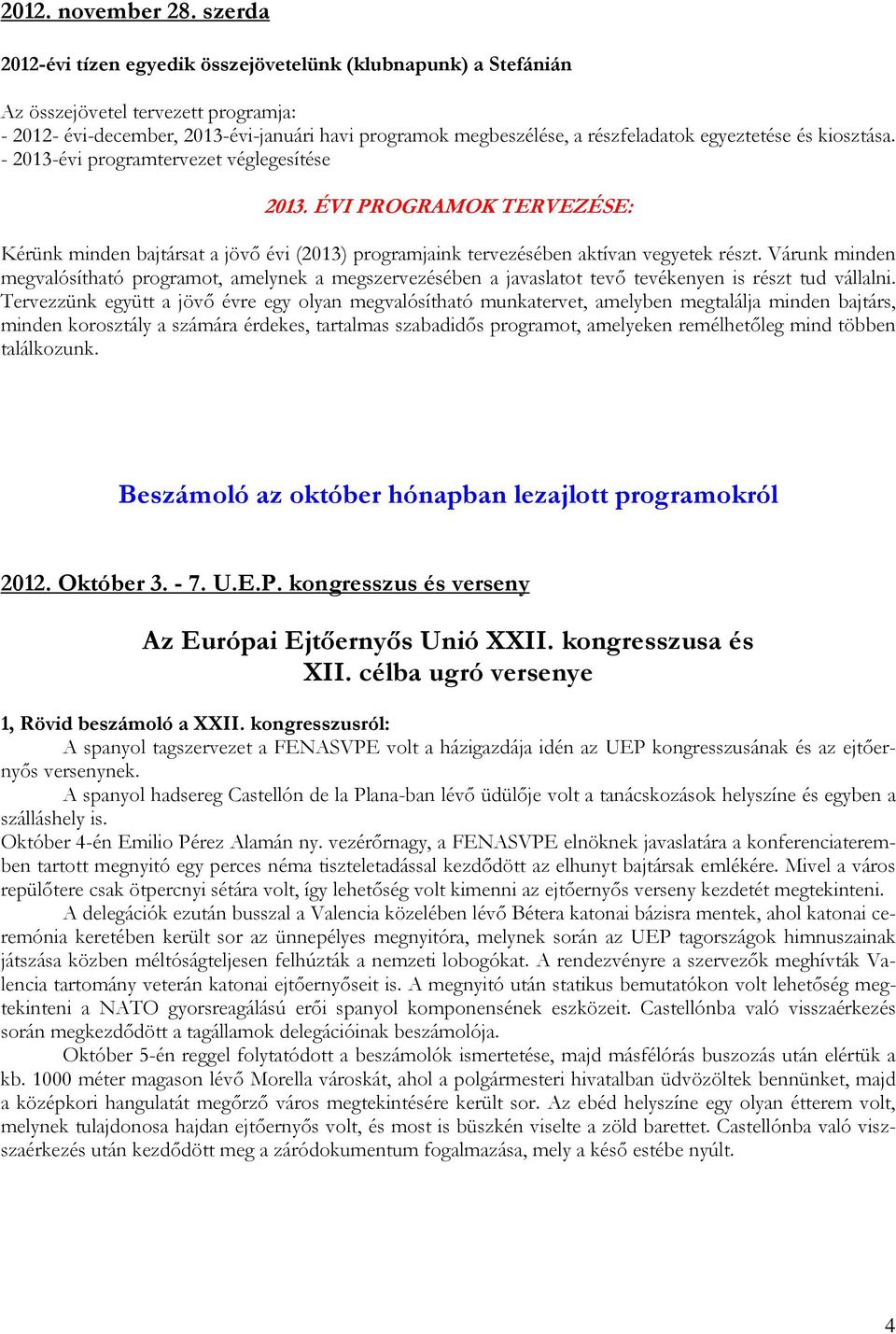 egyeztetése és kiosztása. - 2013-évi programtervezet véglegesítése 2013. ÉVI PROGRAMOK TERVEZÉSE: Kérünk minden bajtársat a jövő évi (2013) programjaink tervezésében aktívan vegyetek részt.