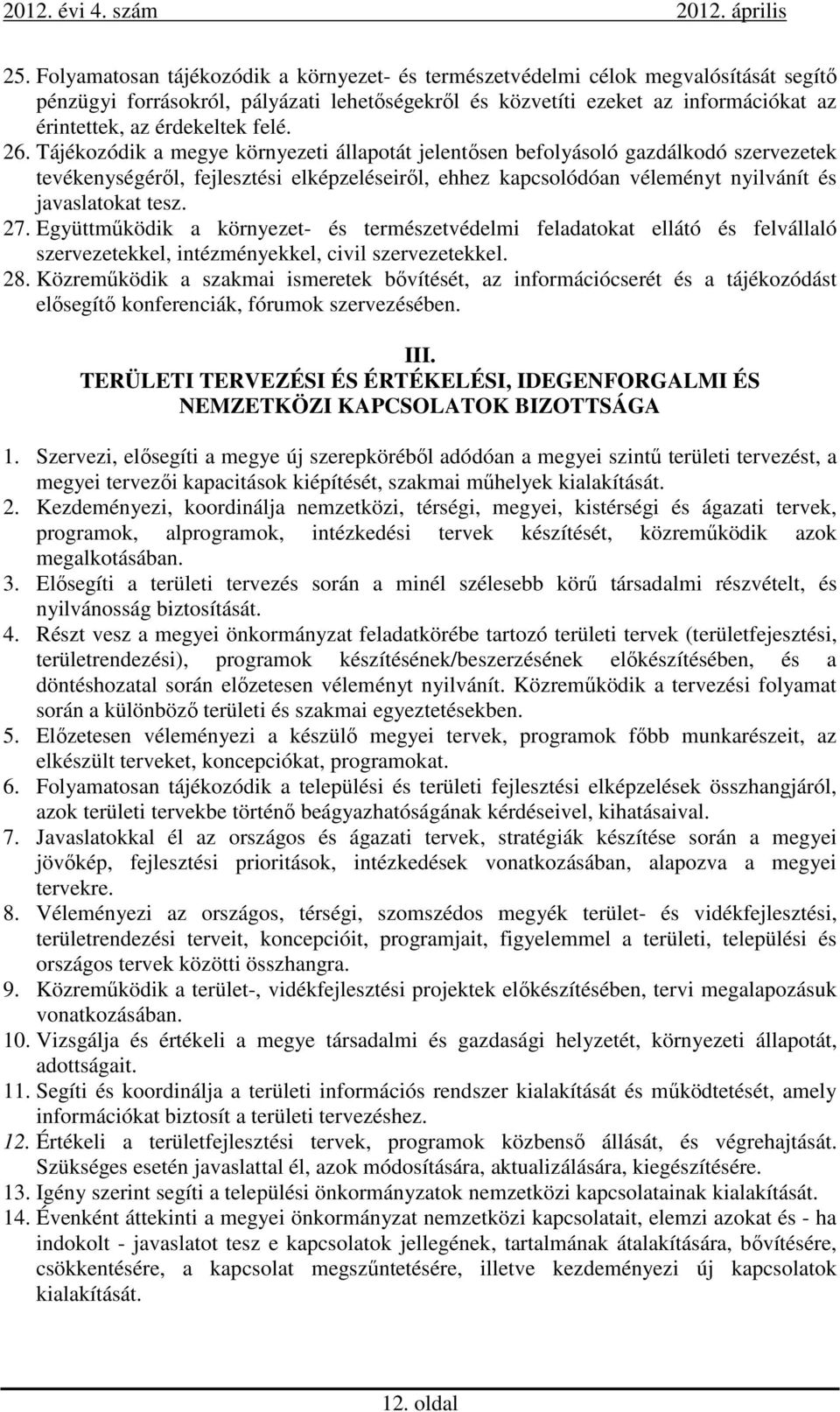 Tájékozódik a megye környezeti állapotát jelentősen befolyásoló gazdálkodó szervezetek tevékenységéről, fejlesztési elképzeléseiről, ehhez kapcsolódóan véleményt nyilvánít és javaslatokat tesz. 27.