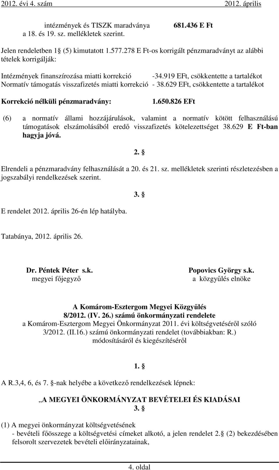 919 EFt, csökkentette a tartalékot Normatív támogatás visszafizetés miatti korrekció - 38.629 EFt, csökkentette a tartalékot Korrekció nélküli pénzmaradvány: 1.650.