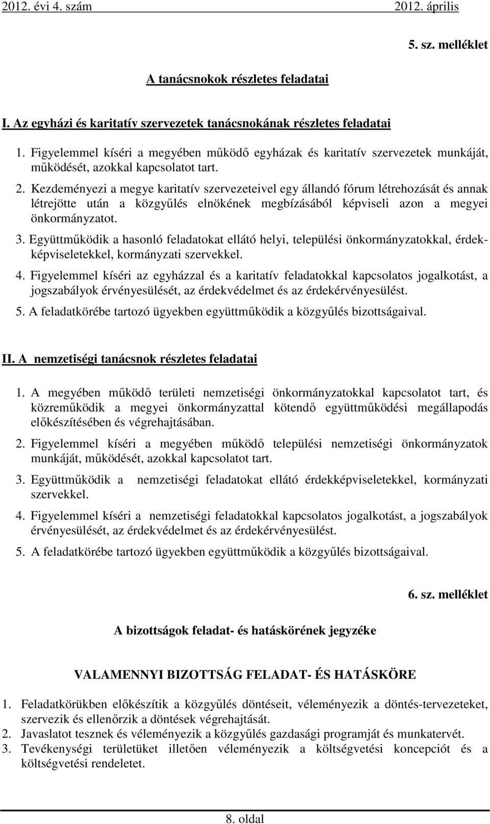 Kezdeményezi a megye karitatív szervezeteivel egy állandó fórum létrehozását és annak létrejötte után a közgyűlés elnökének megbízásából képviseli azon a megyei önkormányzatot. 3.