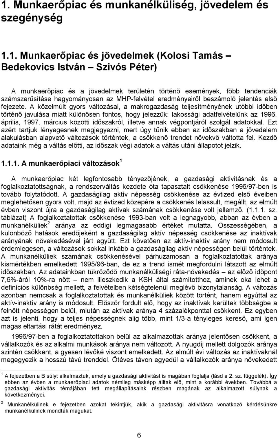 A közelmúlt gyors változásai, a makrogazdaság teljesítményének utóbbi időben történő javulása miatt különösen fontos, hogy jelezzük: lakossági adatfelvételünk az 1996. április, 1997.