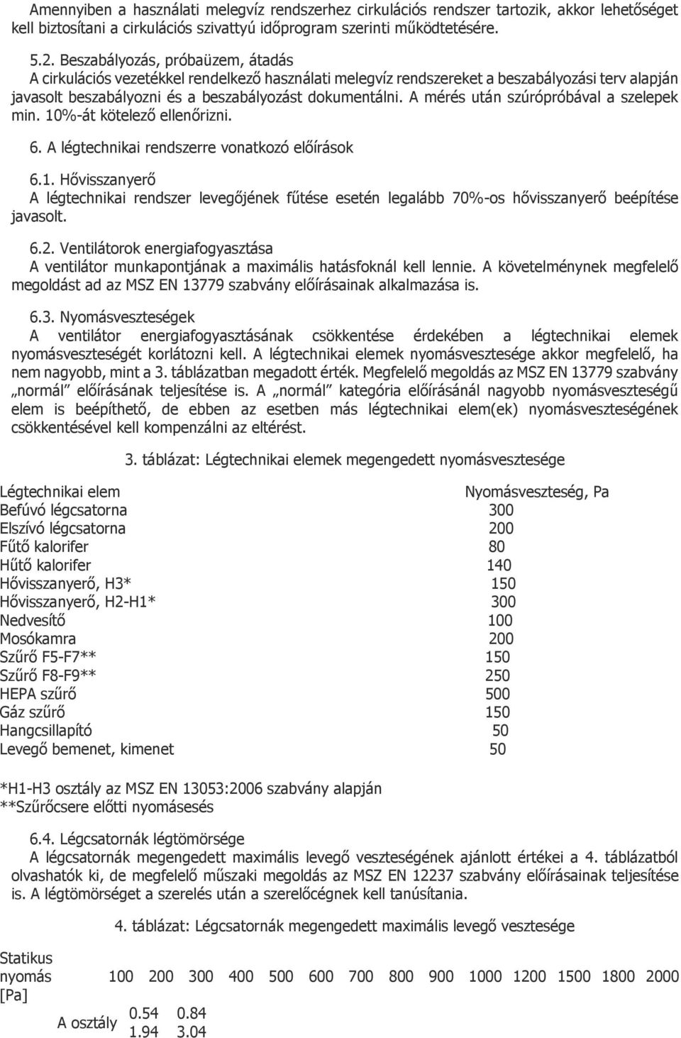 A mérés után szúrópróbával a szelepek min. 10%-át kötelező ellenőrizni. 6. A légtechnikai rendszerre vonatkozó előírások 6.1. Hővisszanyerő A légtechnikai rendszer levegőjének fűtése esetén legalább 70%-os hővisszanyerő beépítése javasolt.