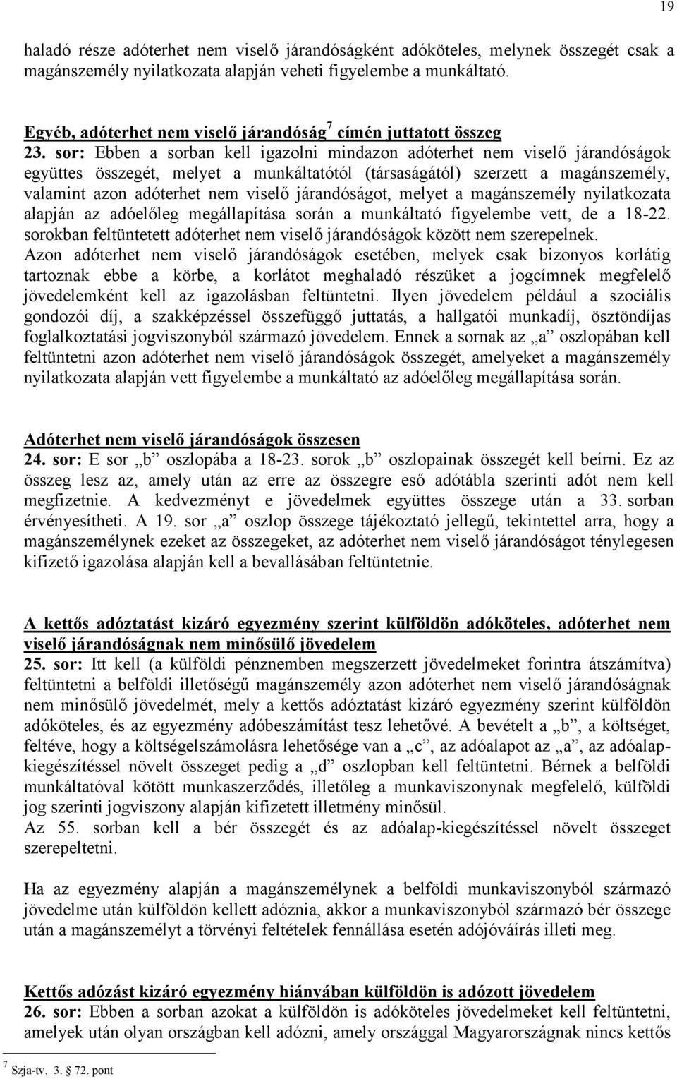 sor: Ebben a sorban kell igazolni mindazon adóterhet nem viselő járandóságok együttes összegét, melyet a munkáltatótól (társaságától) szerzett a magánszemély, valamint azon adóterhet nem viselő