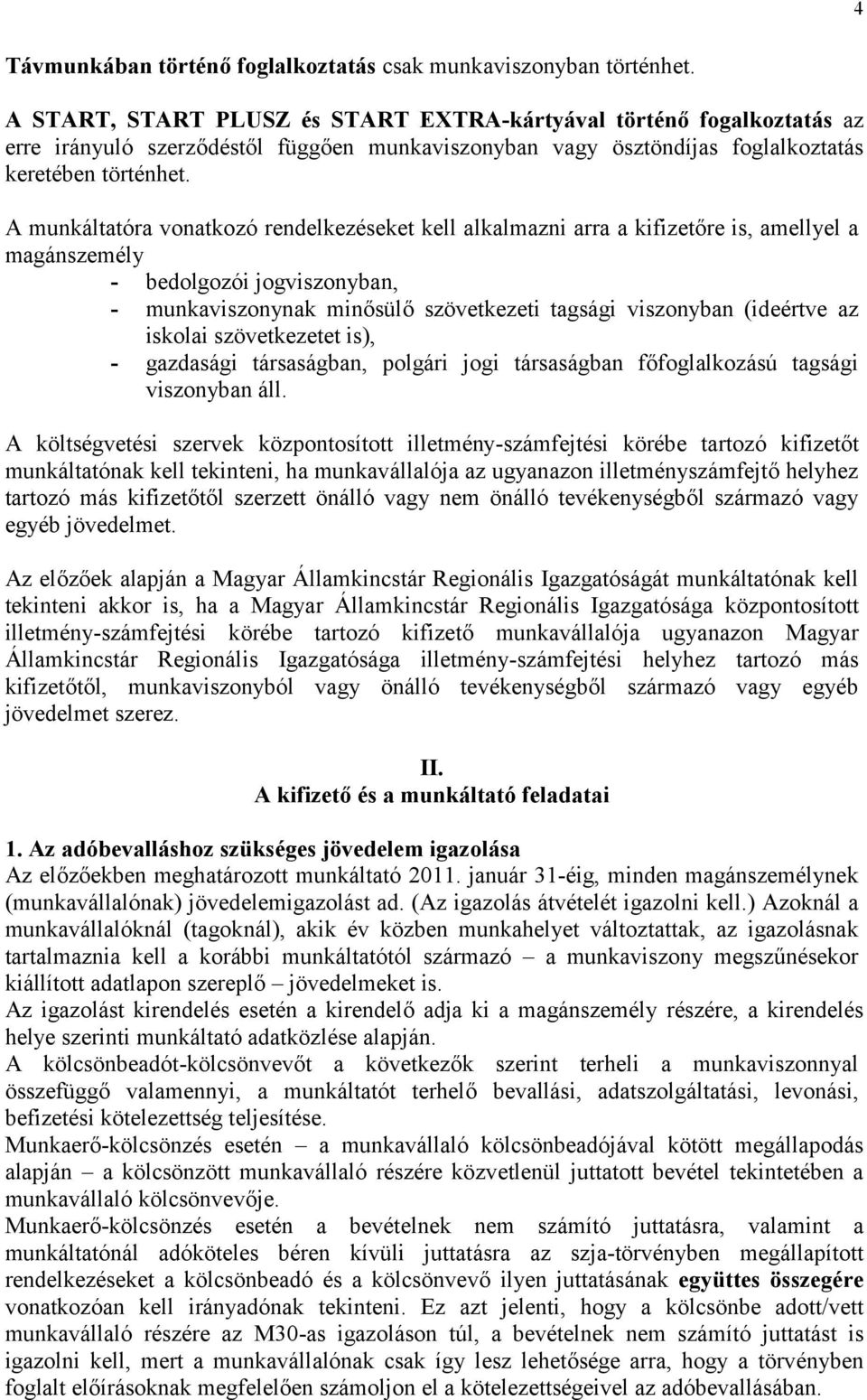 A munkáltatóra vonatkozó rendelkezéseket kell alkalmazni arra a kifizetőre is, amellyel a magánszemély - bedolgozói jogviszonyban, - munkaviszonynak minősülő szövetkezeti tagsági viszonyban (ideértve