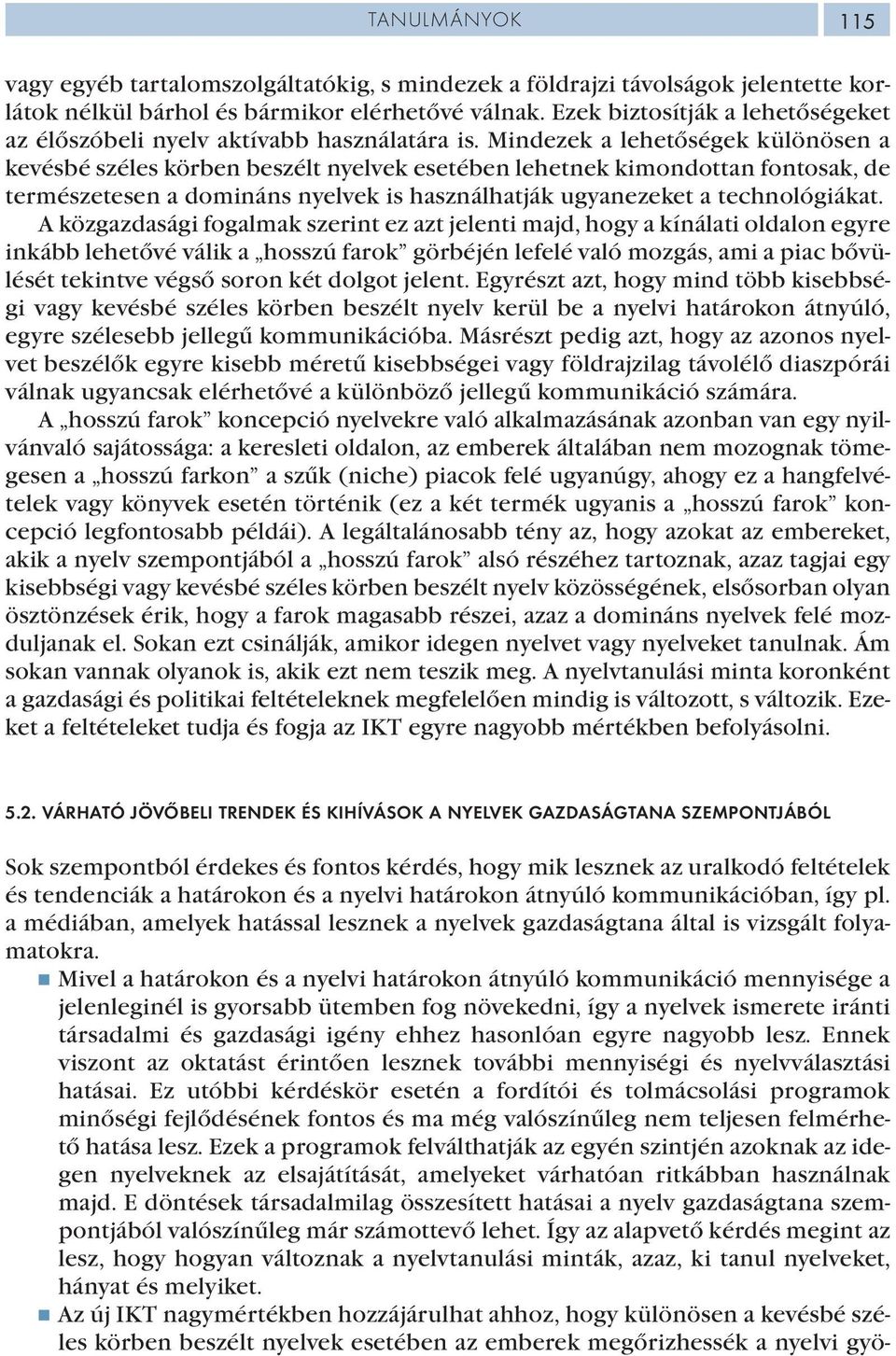 Mindezek a lehetőségek különösen a kevésbé széles körben beszélt nyelvek esetében lehetnek kimondottan fontosak, de természetesen a domináns nyelvek is használhatják ugyanezeket a technológiákat.