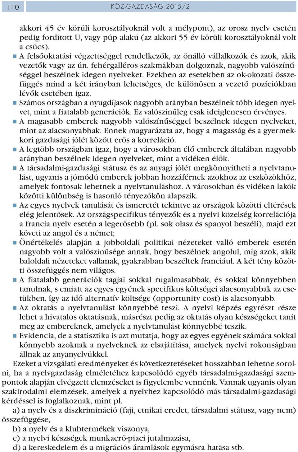 Ezekben az esetekben az ok-okozati összefüggés mind a két irányban lehetséges, de különösen a vezető pozíciókban lévők esetében igaz.