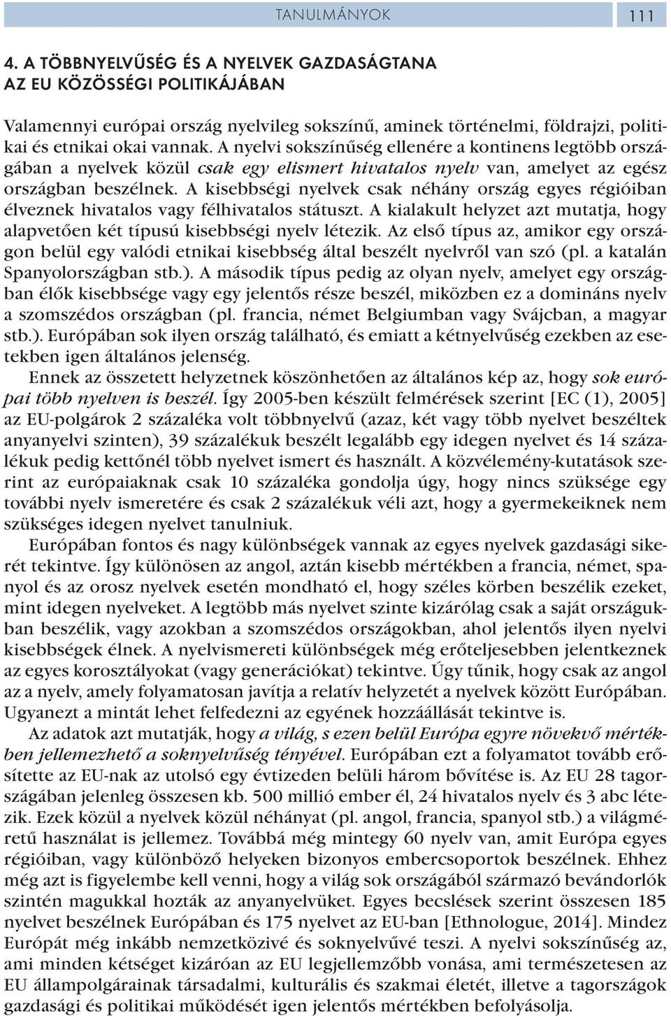 A kisebbségi nyelvek csak néhány ország egyes régióiban élveznek hivatalos vagy félhivatalos státuszt. A kialakult helyzet azt mutatja, hogy alapvetően két típusú kisebbségi nyelv létezik.