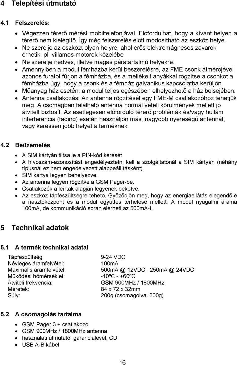 Amennyiben a modul fémházba kerül beszerelésre, az FME csonk átmérőjével azonos furatot fúrjon a fémházba, és a mellékelt anyákkal rögzítse a csonkot a fémházba úgy, hogy a csonk és a fémház