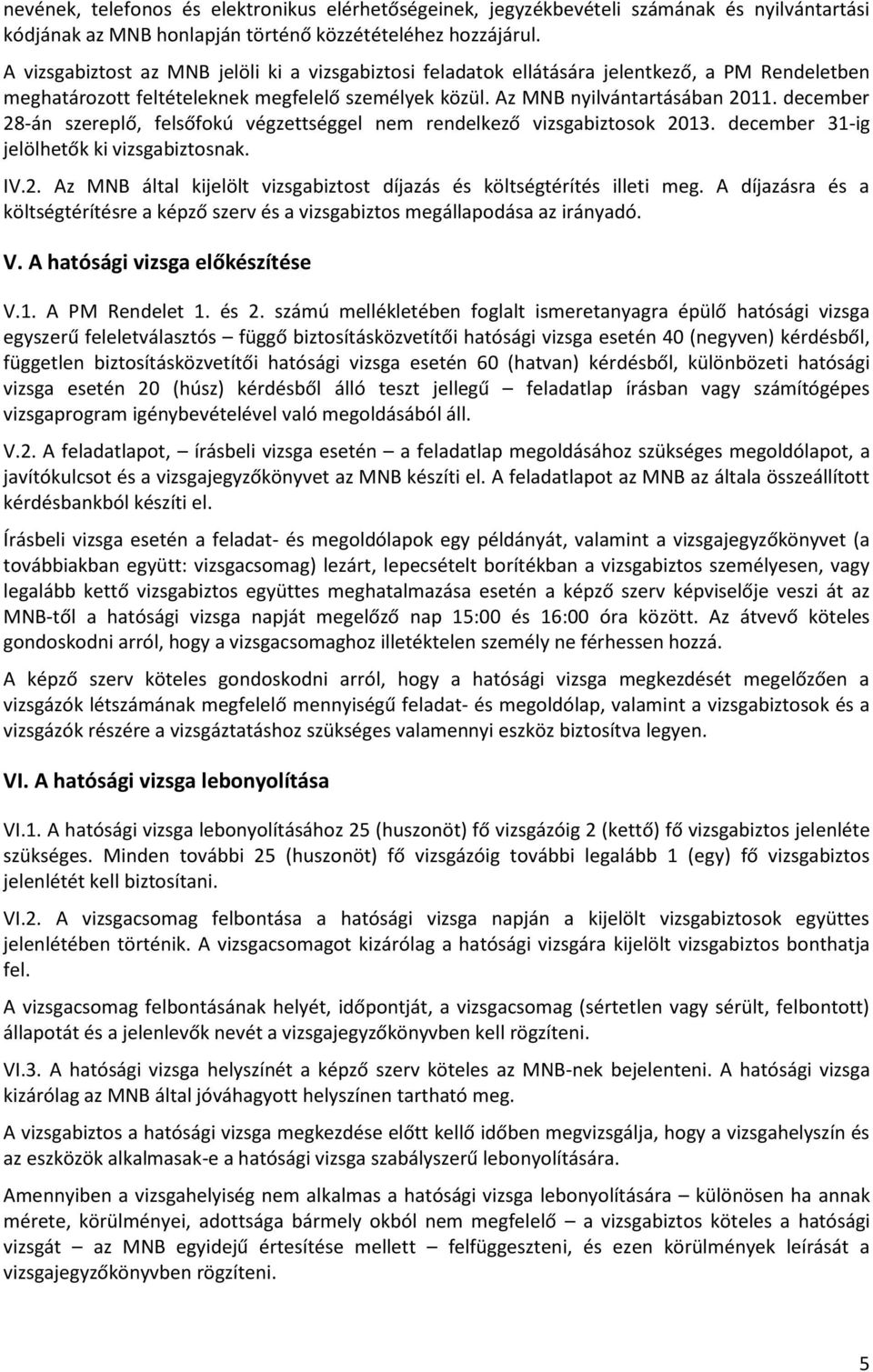 december 28-án szereplő, felsőfokú végzettséggel nem rendelkező vizsgabiztosok 2013. december 31-ig jelölhetők ki vizsgabiztosnak. IV.2. Az MNB által kijelölt vizsgabiztost díjazás és költségtérítés illeti meg.