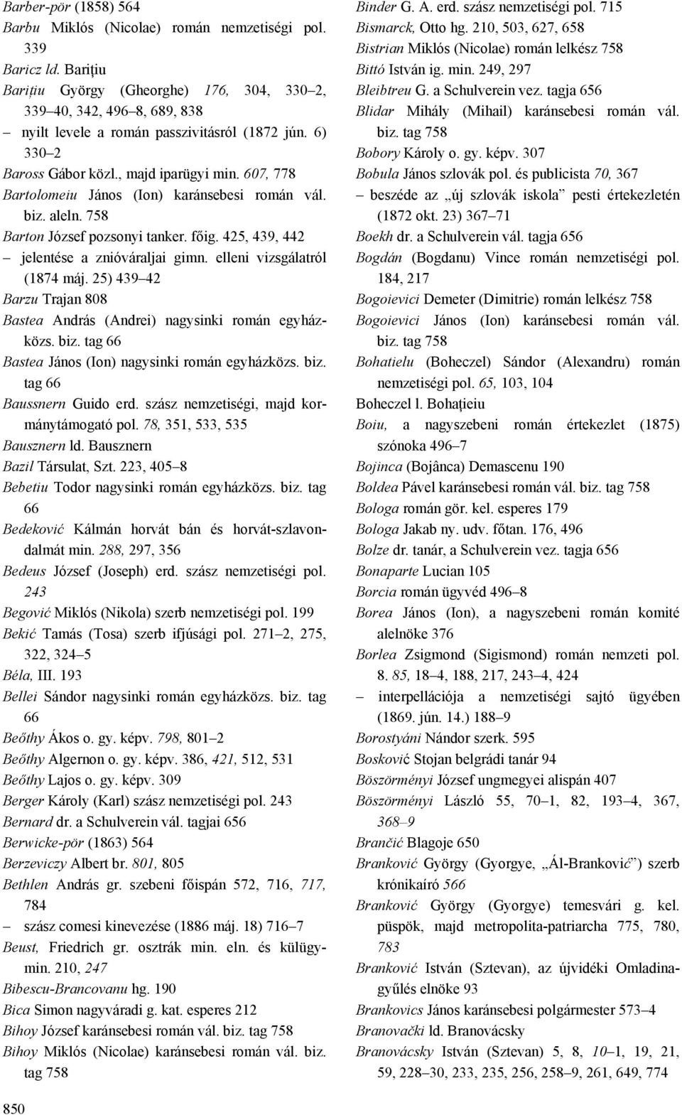 607, 778 Bartolomeiu János (Ion) karánsebesi román vál. biz. aleln. 758 Barton József pozsonyi tanker. főig. 425, 439, 442 jelentése a znióváraljai gimn. elleni vizsgálatról (1874 máj.