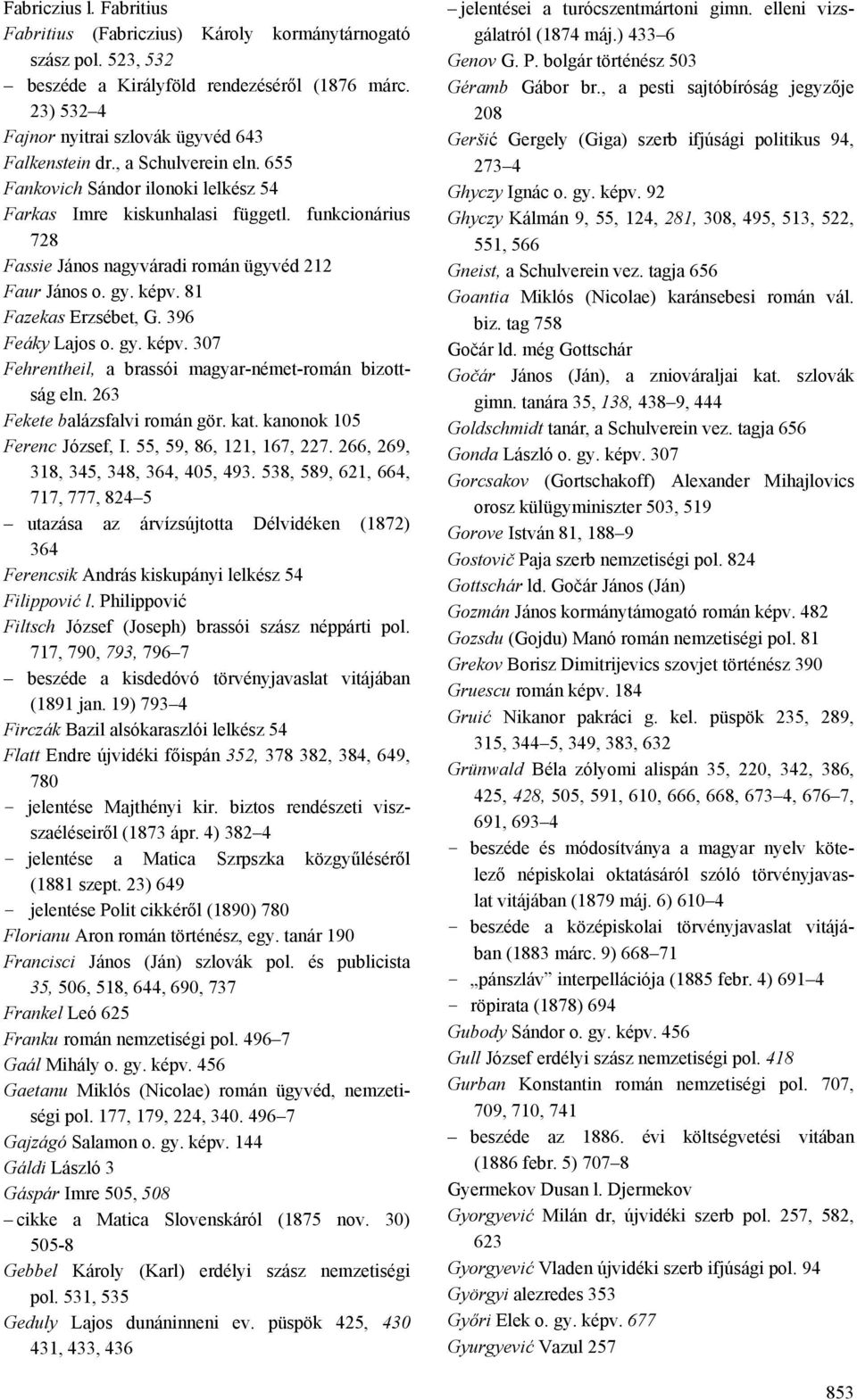 81 Fazekas Erzsébet, G. 396 Feáky Lajos o. gy. képv. 307 Fehrentheil, a brassói magyar-német-román bizottság eln. 263 Fekete balázsfalvi román gör. kat. kanonok 105 Ferenc József, I.