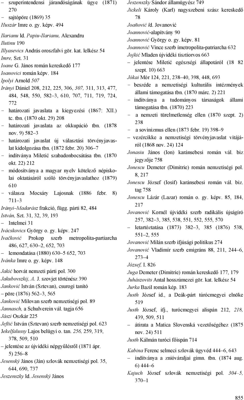 184 Ipolyi Arnold 507 Irányi Dániel 208, 212, 225, 306, 307, 311, 313, 477, 484, 548, 550, 582 3, 610, 707, 711, 719, 724, 772 - határozati javaslata a kiegyezési (1867: XII.) tc. tbn. (1870 okt.