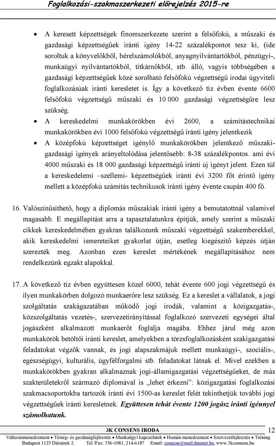 álló, vagyis többségében a gazdasági képzettségűek közé sorolható felsőfokú végzettségű irodai ügyviteli foglalkozásúak iránti keresletet is.