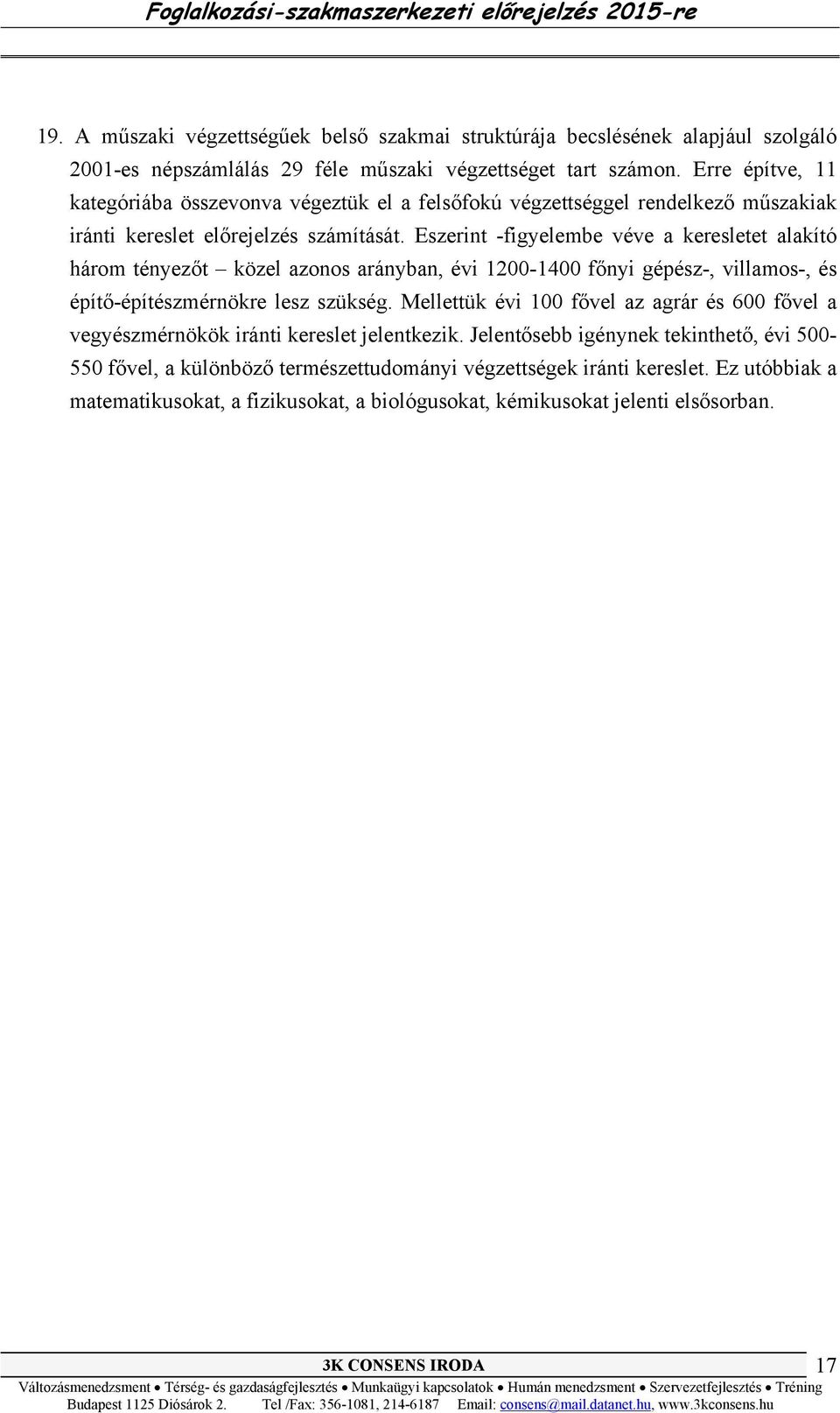 Eszerint -figyelembe véve a keresletet alakító három tényezőt közel azonos arányban, évi 1200-1400 főnyi gépész-, villamos-, és építő-építészmérnökre lesz szükség.