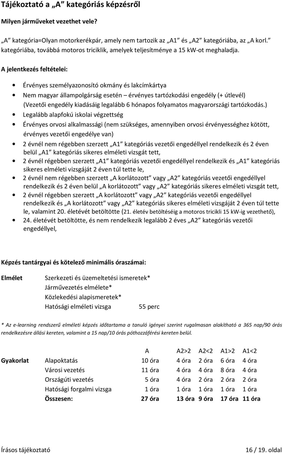 A jelentkezés feltételei: Érvényes személyazonosító okmány és lakcímkártya Nem magyar állampolgárság esetén érvényes tartózkodási engedély (+ útlevél) (Vezetői engedély kiadásáig legalább 6 hónapos