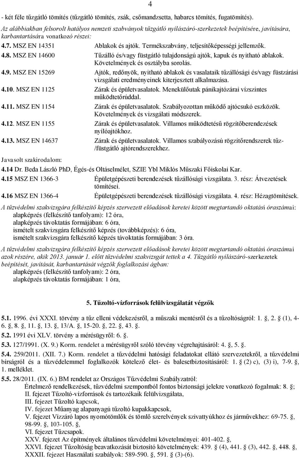 Termékszabvány, teljesítőképességi jellemzők. 4 4.8. MSZ EN 14600 Tűzálló és/vagy füstgátló tulajdonságú ajtók, kapuk és nyitható ablakok. Követelmények és osztályba sorolás. 4.9.