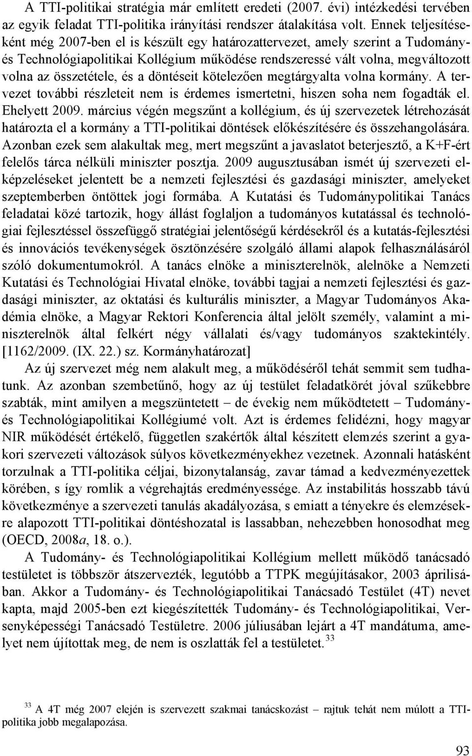 és a döntéseit kötelezően megtárgyalta volna kormány. A tervezet további részleteit nem is érdemes ismertetni, hiszen soha nem fogadták el. Ehelyett 2009.