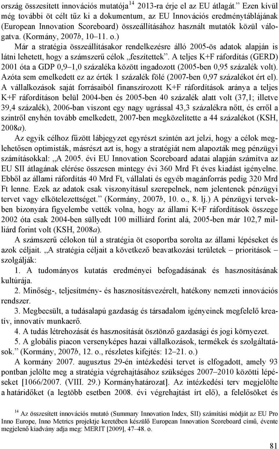 ) Már a stratégia összeállításakor rendelkezésre álló 2005-ös adatok alapján is látni lehetett, hogy a számszerű célok feszítettek.