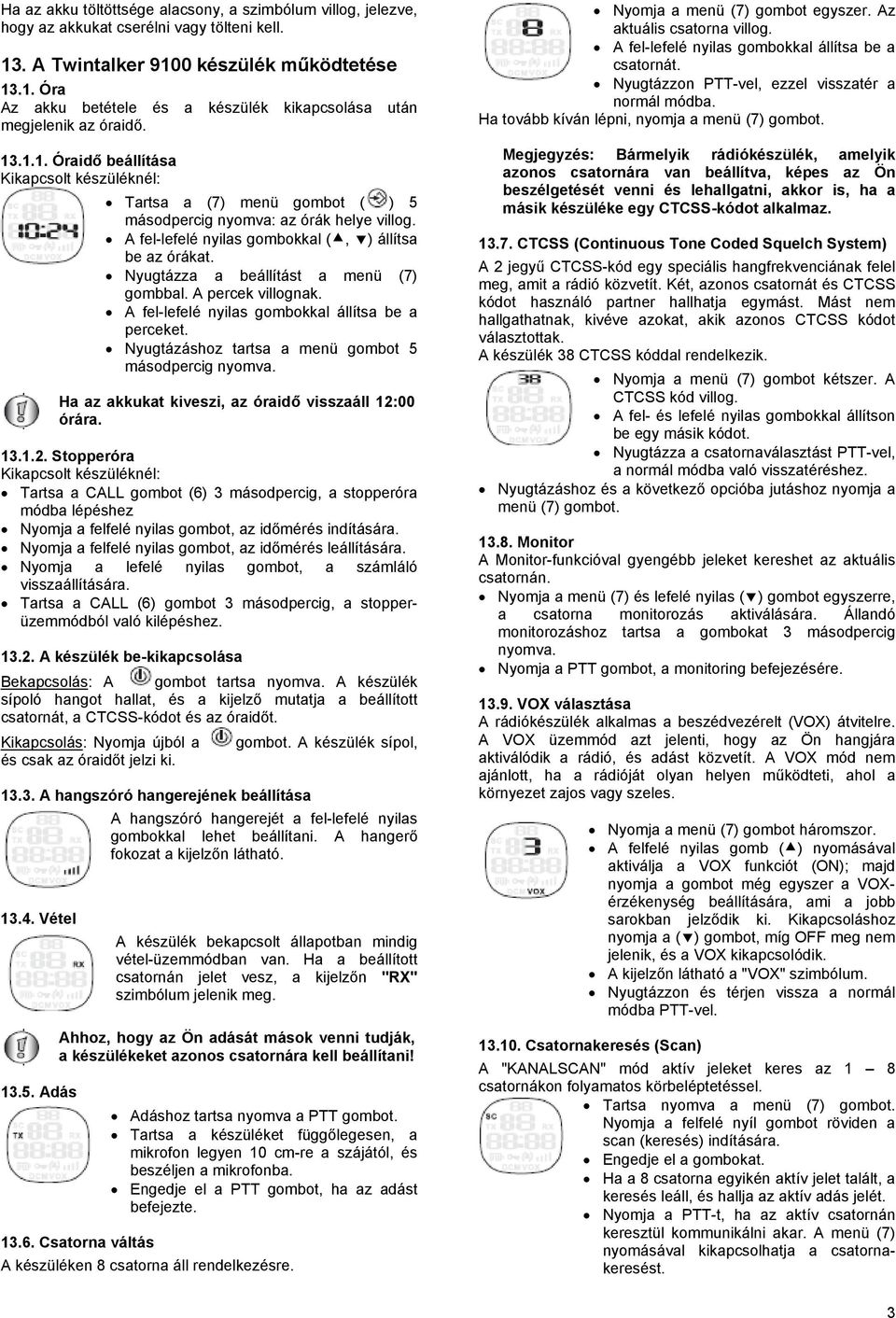 Nyugtázza a beállítást a menü (7) gombbal. A percek villognak. A fel-lefelé nyilas gombokkal állítsa be a perceket. Nyugtázáshoz tartsa a menü gombot 5 másodpercig nyomva.