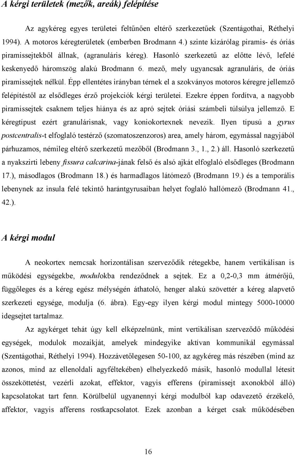 mező, mely ugyancsak agranuláris, de óriás piramissejtek nélkül. Épp ellentétes irányban térnek el a szokványos motoros kéregre jellemző felépítéstől az elsődleges érző projekciók kérgi területei.