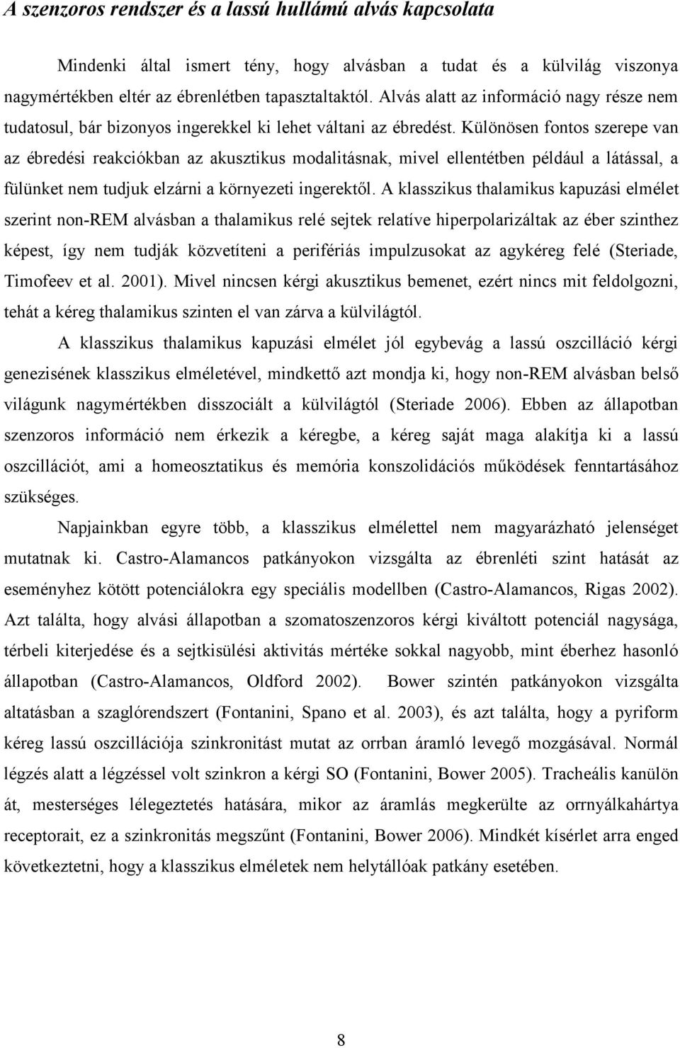 Különösen fontos szerepe van az ébredési reakciókban az akusztikus modalitásnak, mivel ellentétben például a látással, a fülünket nem tudjuk elzárni a környezeti ingerektől.