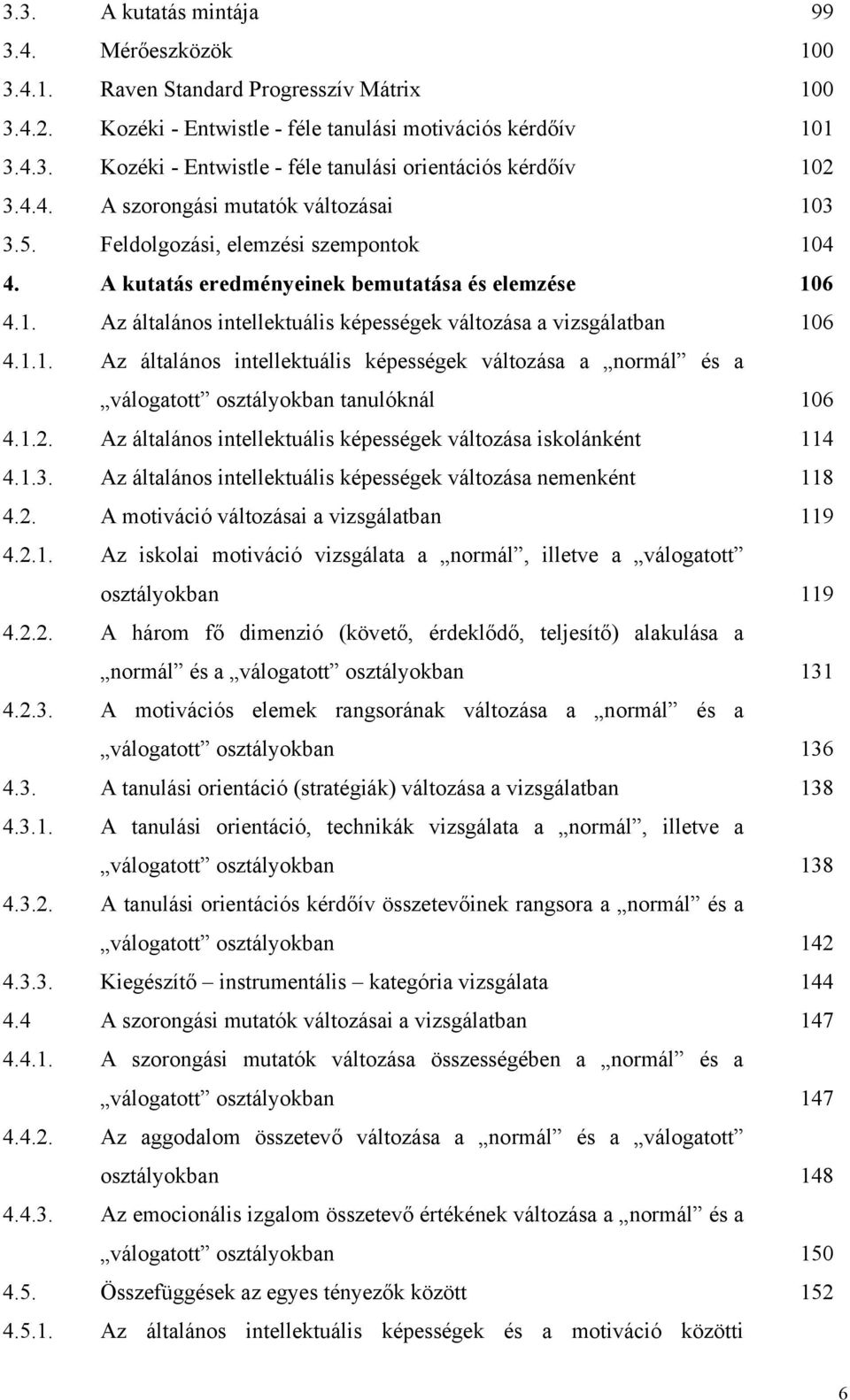 1.1. Az általános intellektuális képességek változása a normál és a válogatott osztályokban tanulóknál 106 4.1.2. Az általános intellektuális képességek változása iskolánként 114 4.1.3.