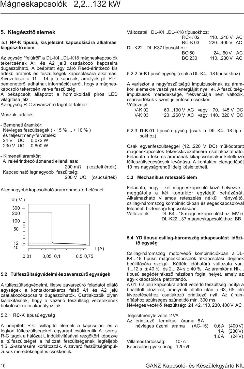 Kivezetései a ; jelû kapcsok, amelyek pl. PLC bemenetérõl adhatnak információt arról, hogy a mágneskapcsoló tekercsén vane feszültség. A bekapcsolt állapotot a homlokoldali piros LED világítása jelzi.