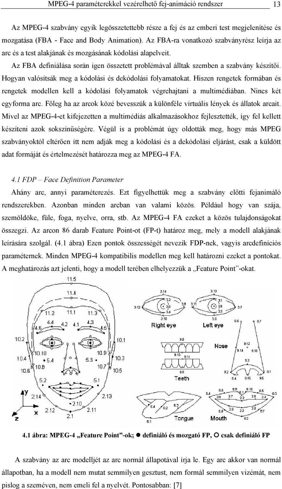 Hogyan valósítsák meg a kódolási és dekódolási folyamatokat. Hiszen rengetek formában és rengetek modellen kell a kódolási folyamatok végrehajtani a multimédiában. Nincs két egyforma arc.