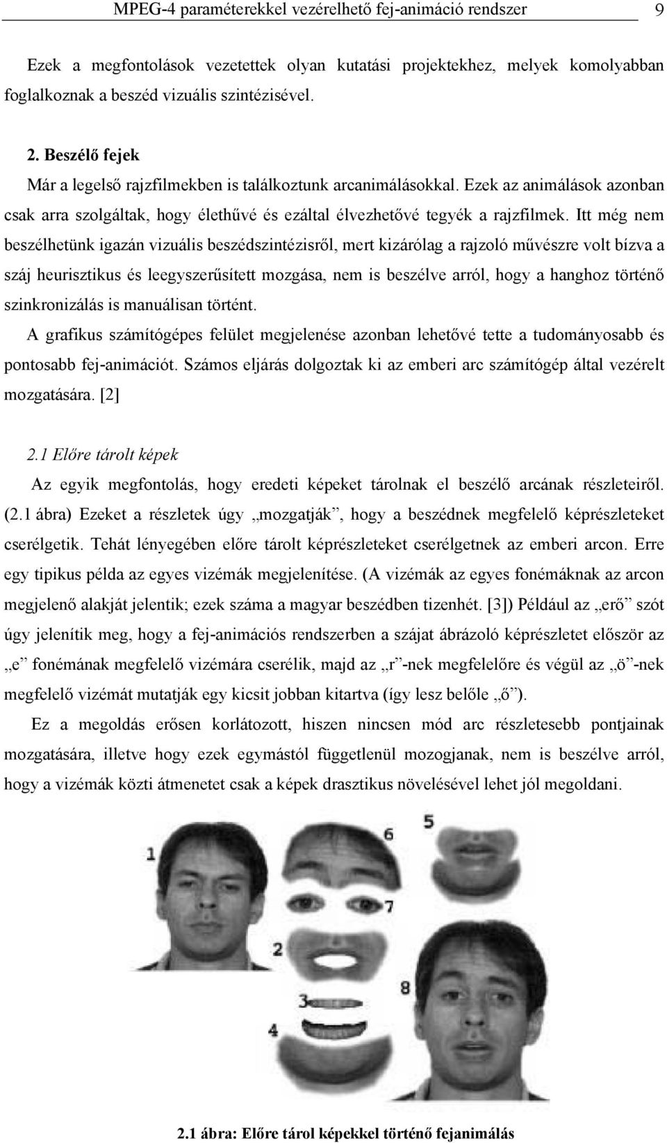 Itt még nem beszélhetünk igazán vizuális beszédszintézisről, mert kizárólag a rajzoló művészre volt bízva a száj heurisztikus és leegyszerűsített mozgása, nem is beszélve arról, hogy a hanghoz