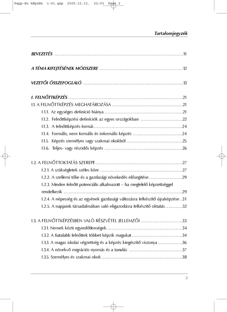 ..21 I.1.1. Az egységes definíció hiánya...21 I.1.2. Felnõttképzési definíciók az egyes országokban...22 I.1.3. A felnõttképzés formái...24 I.1.4. Formális, nem formális és informális képzés...24 I.1.5.