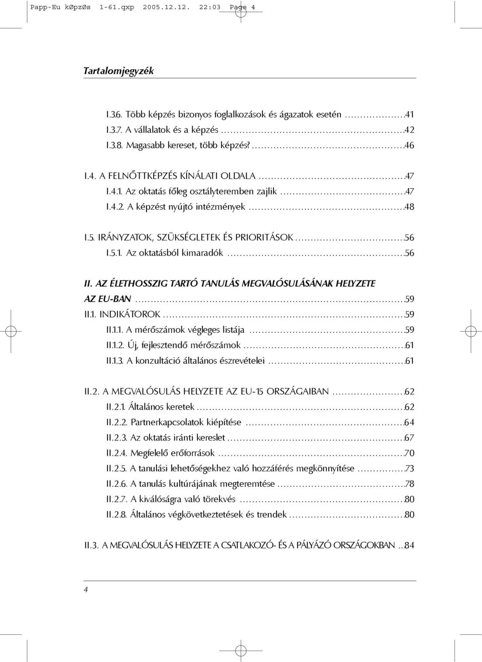 IRÁNYZATOK, SZÜKSÉGLETEK ÉS PRIORITÁSOK...56 I.5.1. Az oktatásból kimaradók...56 II. AZ ÉLETHOSSZIG TARTÓ TANULÁS MEGVALÓSULÁSÁNAK HELYZETE AZ EU-BAN...59 II.1. INDIKÁTOROK...59 II.1.1. A mérõszámok végleges listája.