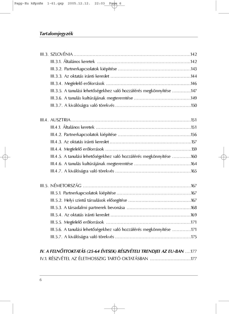 ..150 III.4. AUSZTRIA...151 III.4.1. Általános keretek...151 III.4.2. Partnerkapcsolatok kiépítése...156 III.4.3. Az oktatás iránti kereslet...157 III.4.4. Megfelelõ erõforrások...159 III.4.5. A tanulási lehetõségekhez való hozzáférés megkönnyítése.