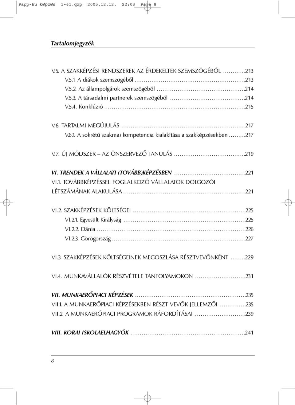 .....................................219 VI. TRENDEK A VÁLLALATI (TOVÁBB)KÉPZÉSBEN...221 VI.1. TOVÁBBKÉPZÉSSEL FOGLALKOZÓ VÁLLALATOK DOLGOZÓI LÉTSZÁMÁNAK ALAKULÁSA...221 VI.2. SZAKKÉPZÉSEK KÖLTSÉGEI.