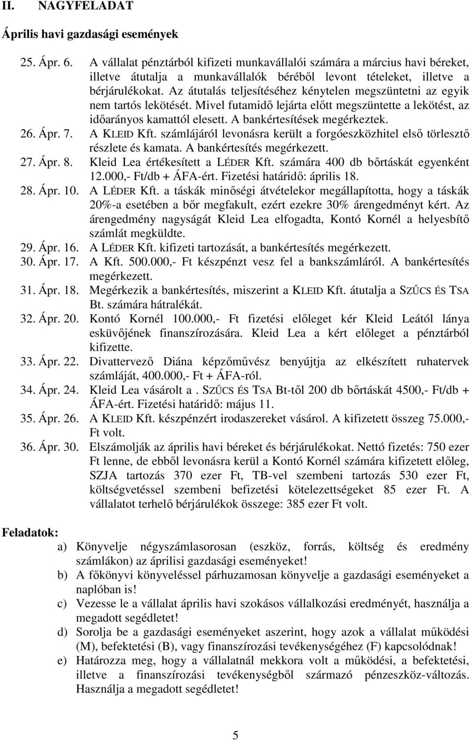 Az átutalás teljesítéséhez kénytelen megszüntetni az egyik nem tartós lekötését. Mivel futamidő lejárta előtt megszüntette a lekötést, az időarányos kamattól elesett. A bankértesítések megérkeztek.