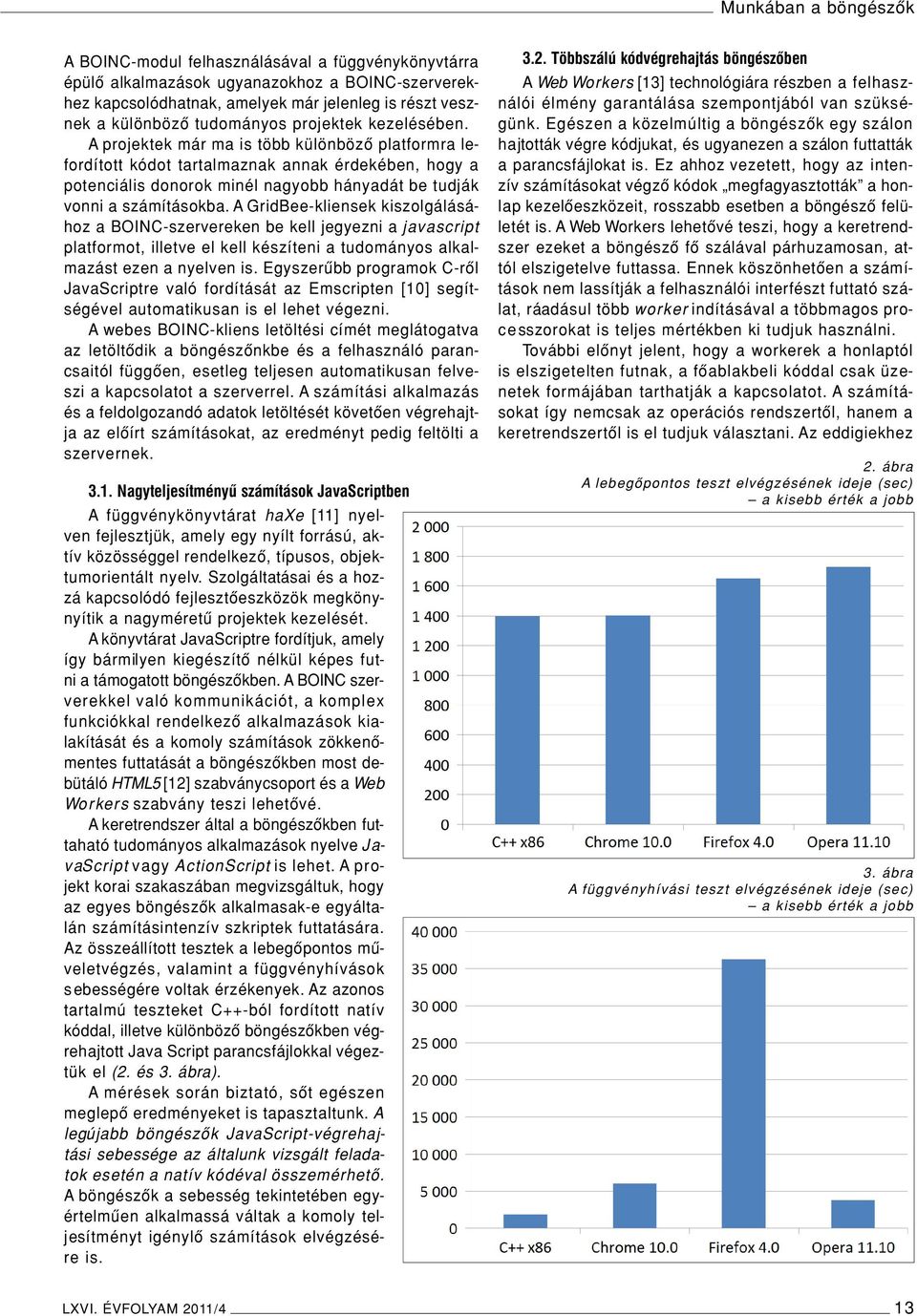 A projektek már ma is több különbözô platformra lefordított kódot tartalmaznak annak érdekében, hogy a potenciális donorok minél nagyobb hányadát be tudják vonni a számításokba.