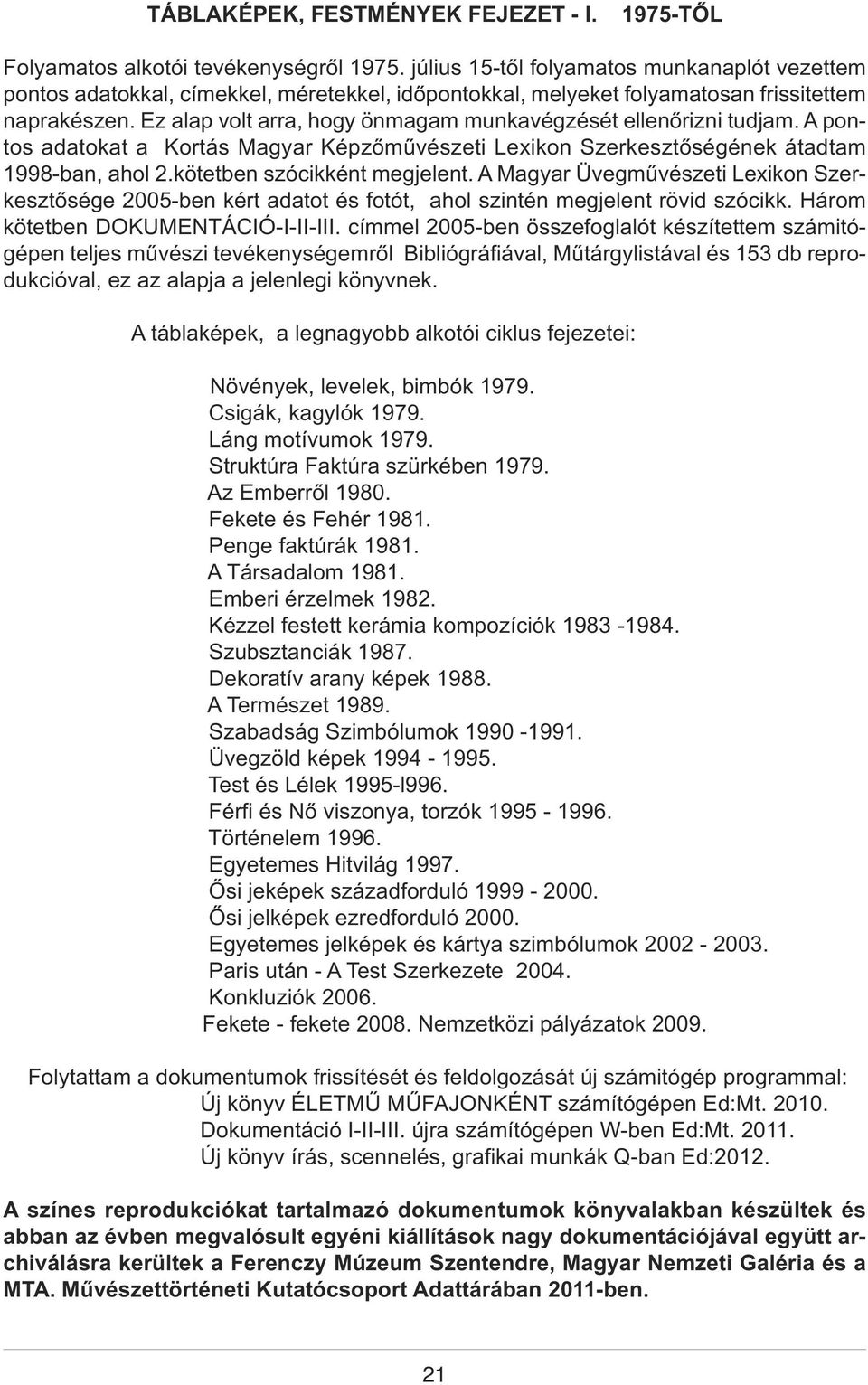 Ez alap volt arra, hogy önmagam munkavégzését ellenőrizni tudjam. A pontos adatokat a Kortás Magyar Képzőművészeti Lexikon Szerkesztőségének átadtam 1998-ban, ahol 2.kötetben szócikként megjelent.