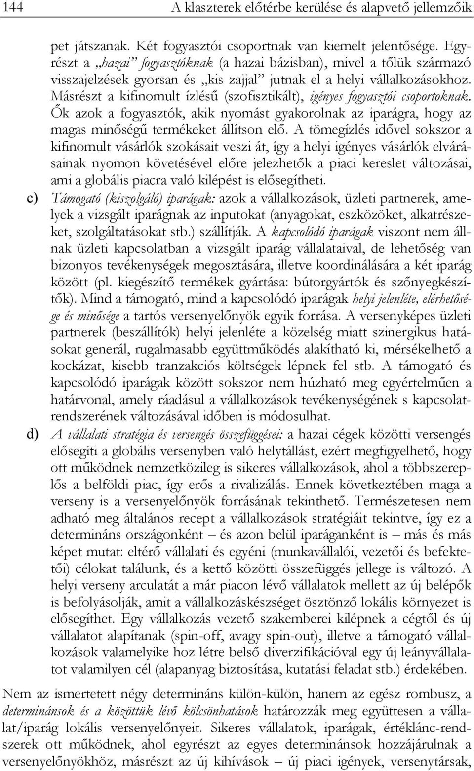 Másrészt a kifinomult ízlésű (szofisztikált), igényes fogyasztói csoportoknak. Ők azok a fogyasztók, akik nyomást gyakorolnak az iparágra, hogy az magas minőségű termékeket állítson elő.