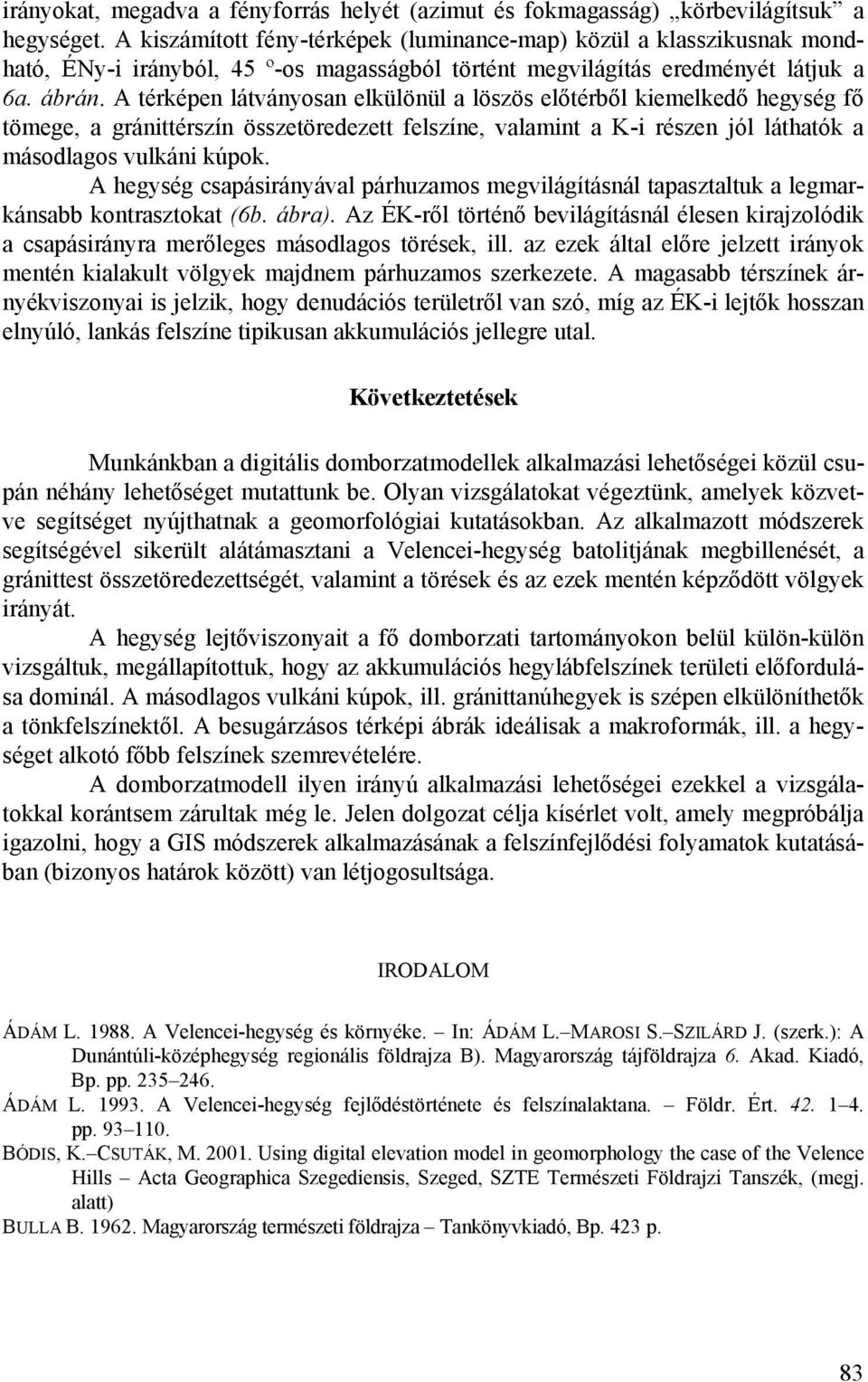 A térképen látványosan elkülönül a löszös előtérből kiemelkedő hegység fő tömege, a gránittérszín összetöredezett felszíne, valamint a K-i részen jól láthatók a másodlagos vulkáni kúpok.