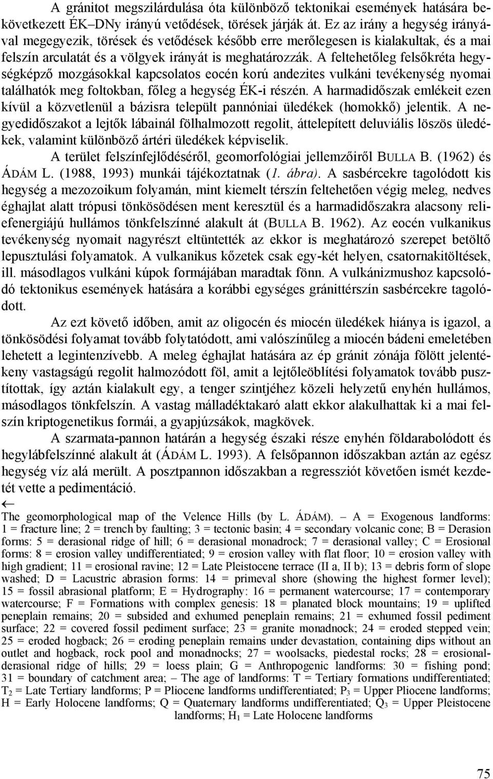 A feltehetőleg felsőkréta hegységképző mozgásokkal kapcsolatos eocén korú andezites vulkáni tevékenység nyomai találhatók meg foltokban, főleg a hegység ÉK-i részén.