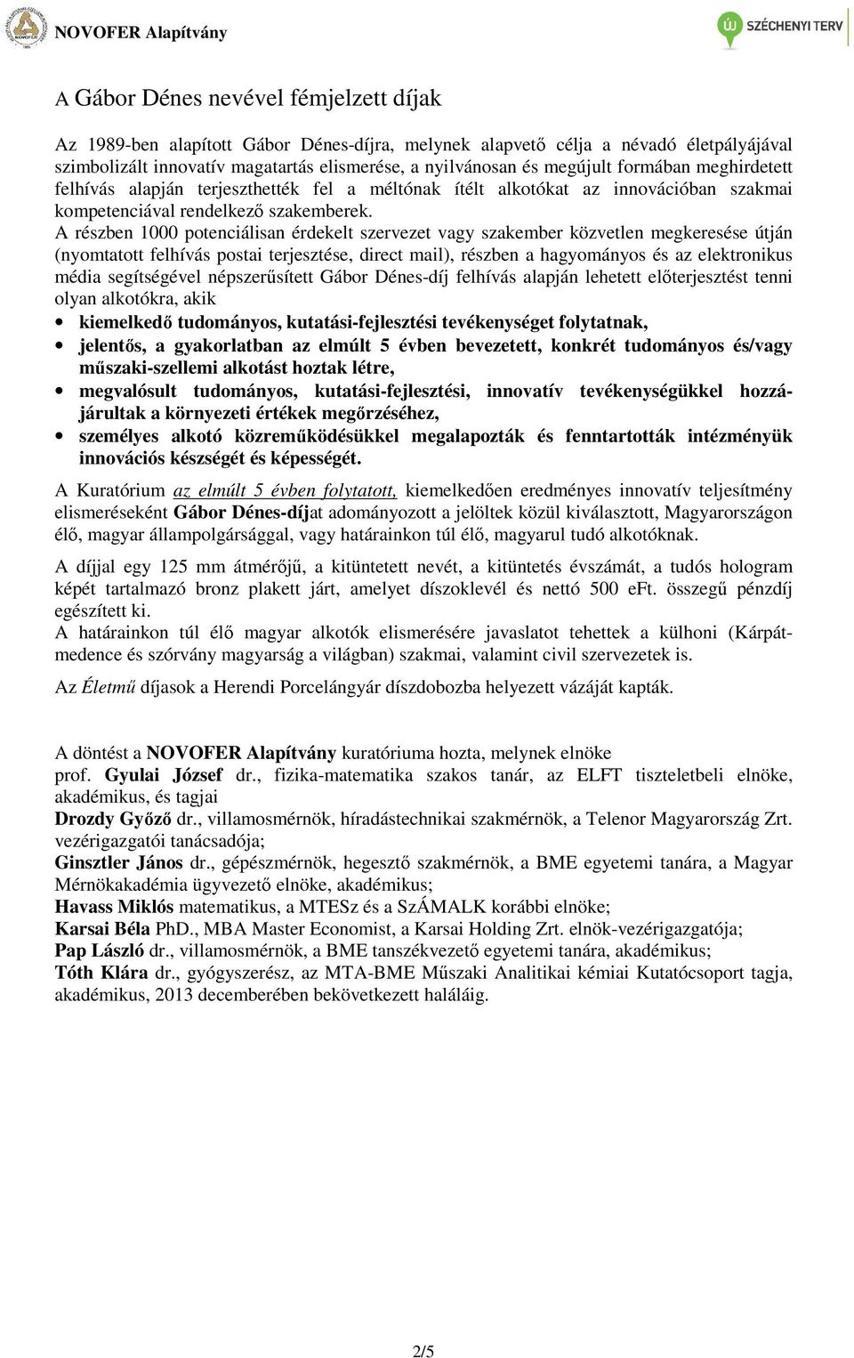 A részben 1000 potenciálisan érdekelt szervezet vagy szakember közvetlen megkeresése útján (nyomtatott felhívás postai terjesztése, direct mail), részben a hagyományos és az elektronikus média