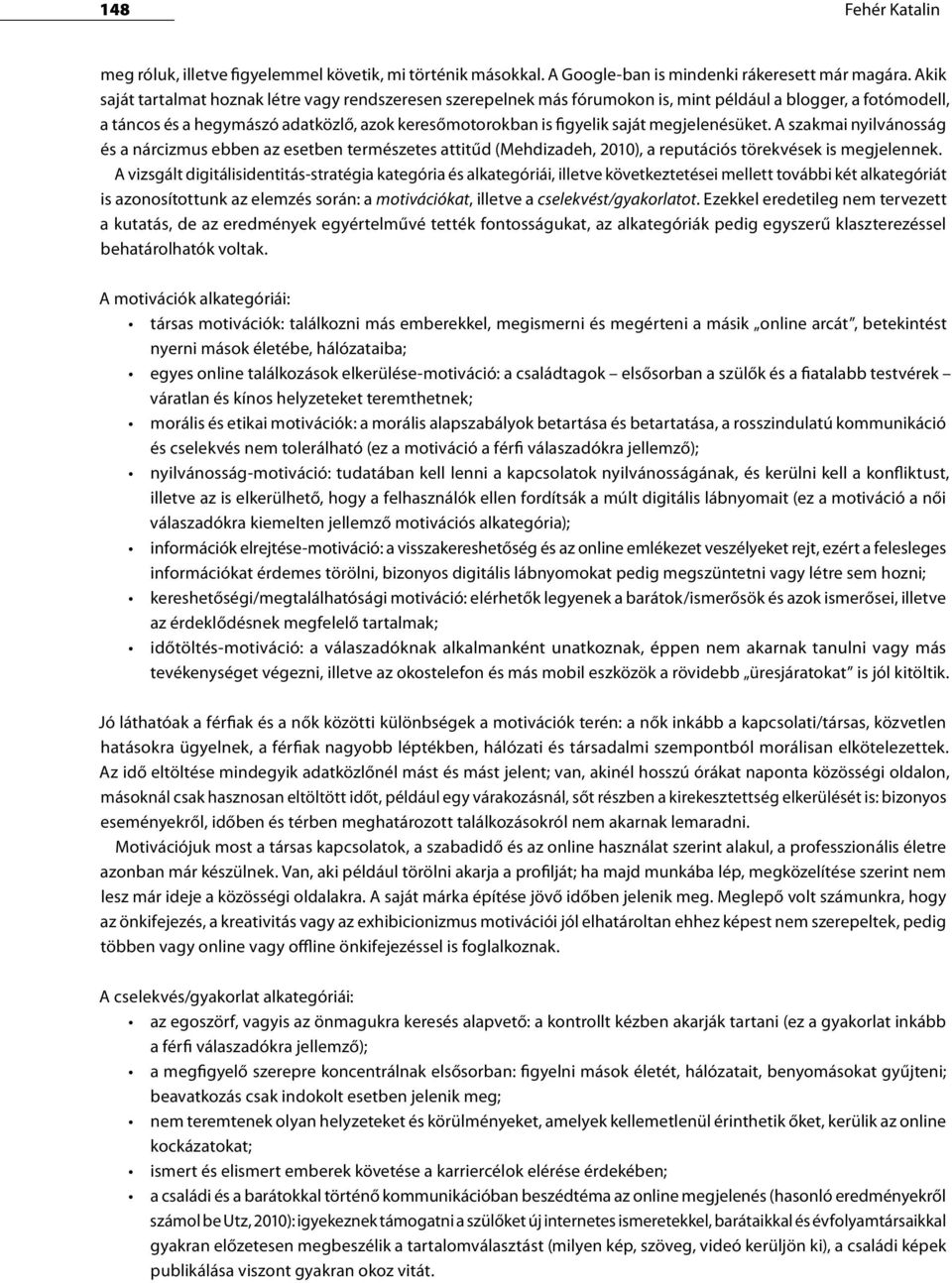 megjelenésüket. A szakmai nyilvánosság és a nárcizmus ebben az esetben természetes attitűd (Mehdizadeh, 2010), a reputációs törekvések is megjelennek.