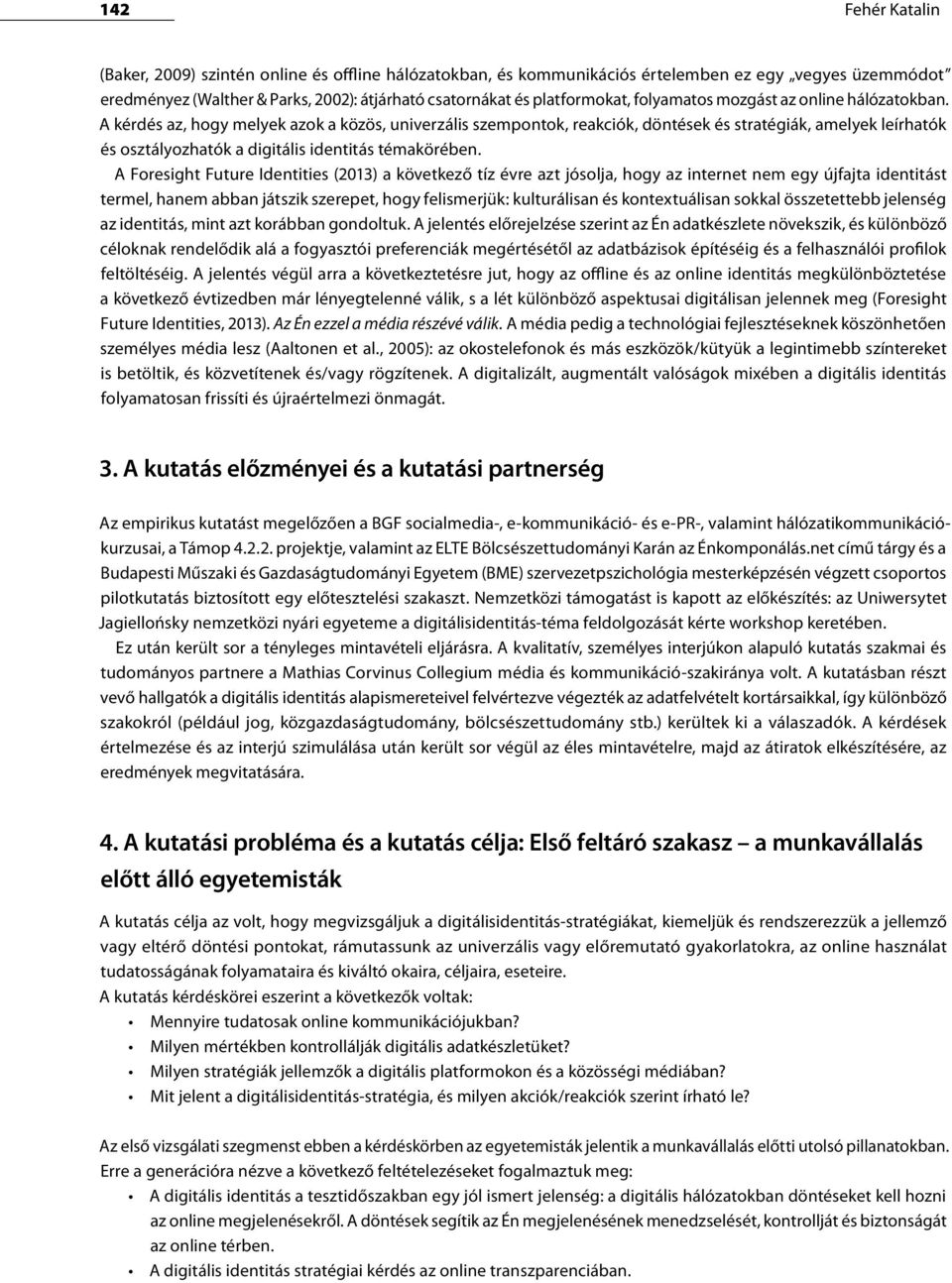 A kérdés az, hogy melyek azok a közös, univerzális szempontok, reakciók, döntések és stratégiák, amelyek leírhatók és osztályozhatók a digitális identitás témakörében.