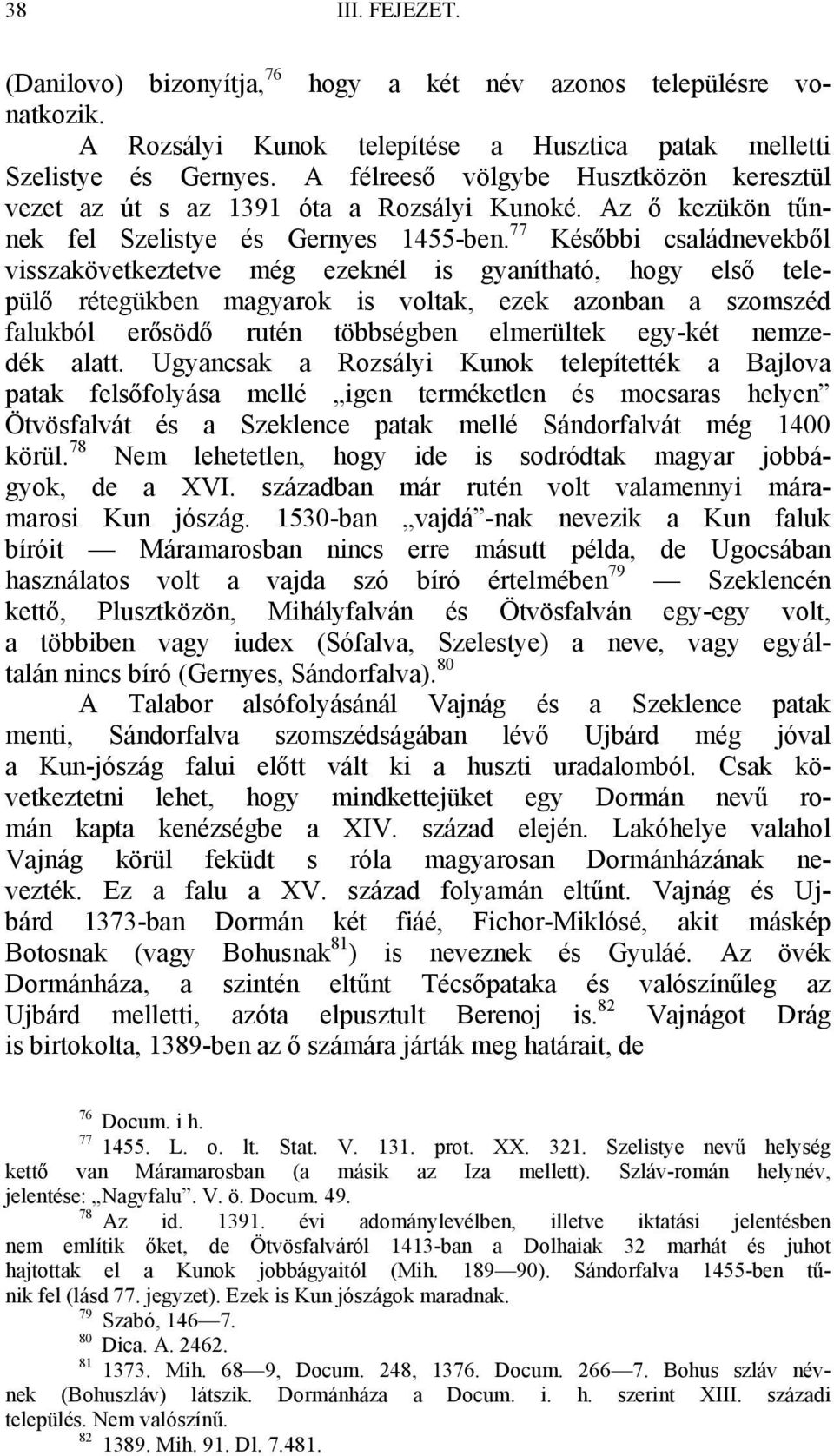 77 Későbbi családnevekből visszakövetkeztetve még ezeknél is gyanítható, hogy első települő rétegükben magyarok is voltak, ezek azonban a szomszéd falukból erősödő rutén többségben elmerültek egy-két