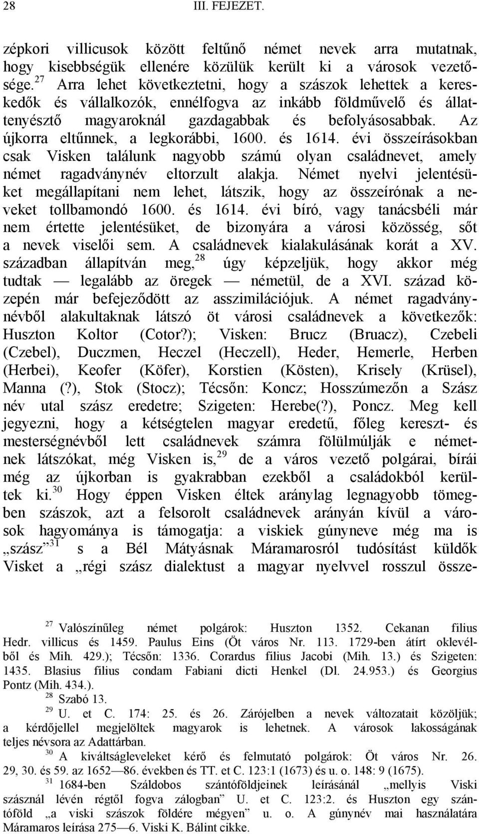 Az újkorra eltűnnek, a legkorábbi, 1600. és 1614. évi összeírásokban csak Visken találunk nagyobb számú olyan családnevet, amely német ragadványnév eltorzult alakja.