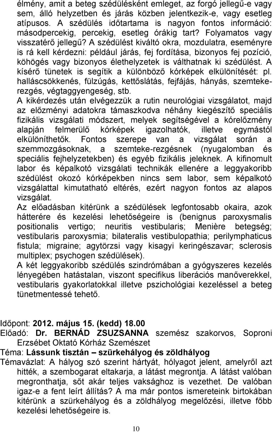 A szédülést kiváltó okra, mozdulatra, eseményre is rá kell kérdezni: például járás, fej fordítása, bizonyos fej pozíció, köhögés vagy bizonyos élethelyzetek is válthatnak ki szédülést.