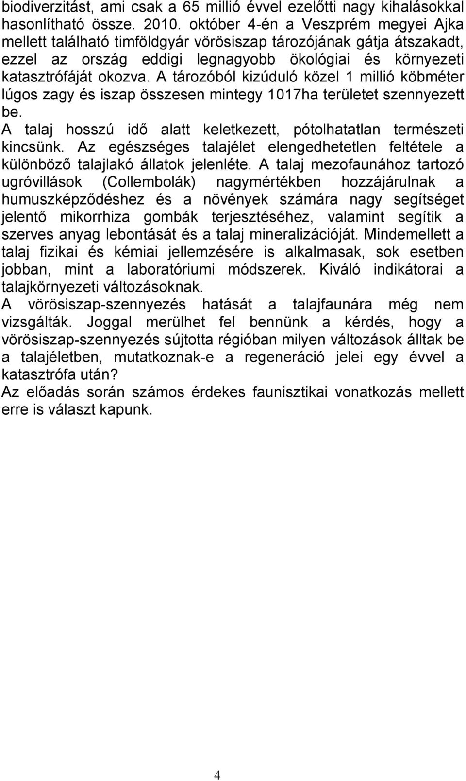 A tározóból kizúduló közel 1 millió köbméter lúgos zagy és iszap összesen mintegy 1017ha területet szennyezett be. A talaj hosszú idő alatt keletkezett, pótolhatatlan természeti kincsünk.