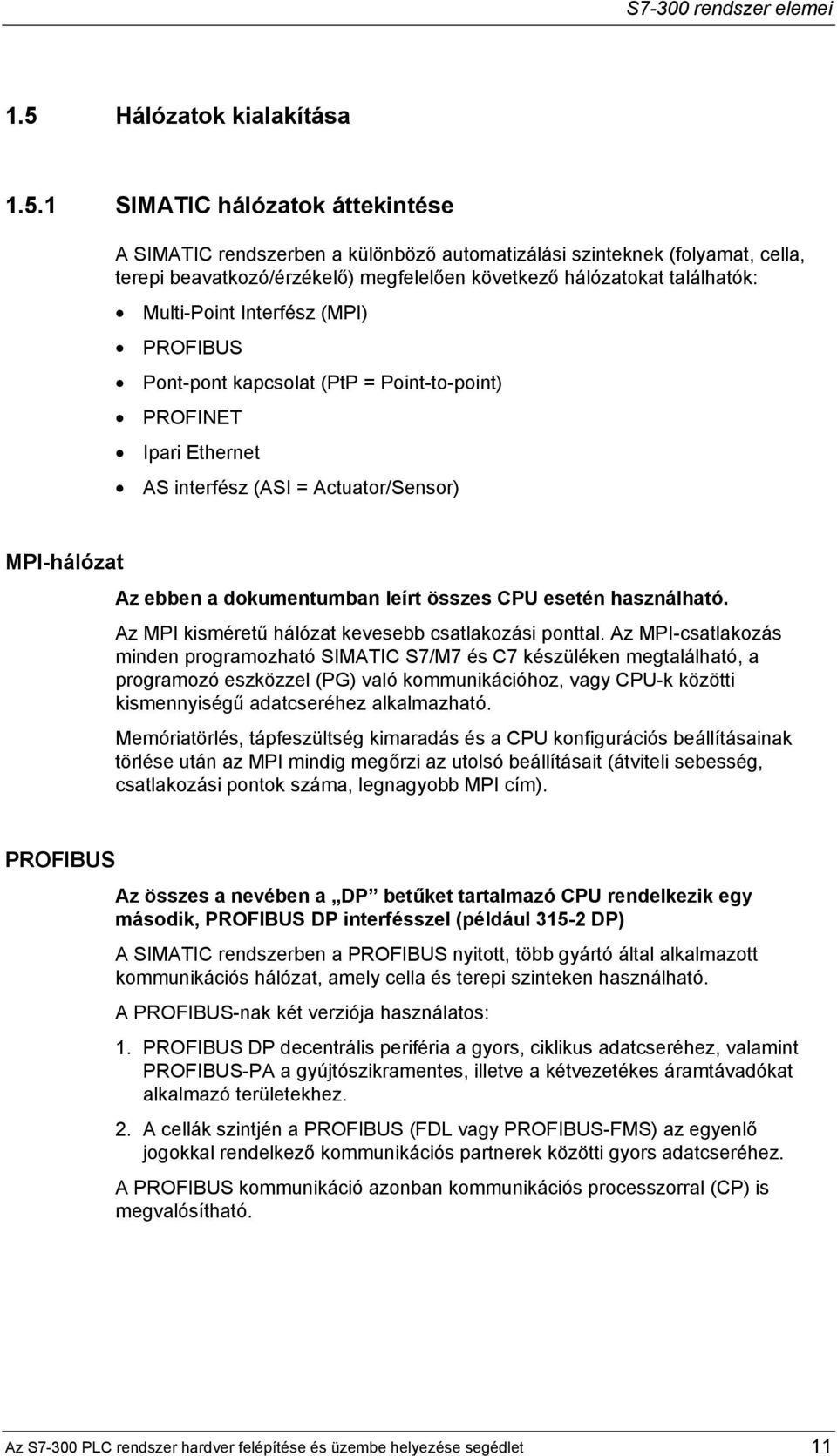 1 SIMATIC hálózatok áttekintése A SIMATIC rendszerben a különböző automatizálási szinteknek (folyamat, cella, terepi beavatkozó/érzékelő) megfelelően következő hálózatokat találhatók: Multi-Point