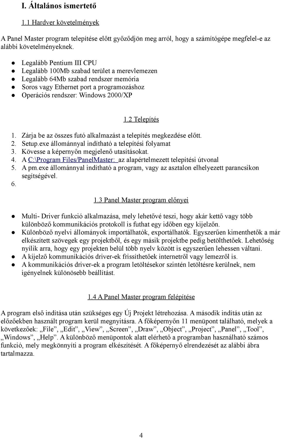 2 Telepítés 1. 2. 3. 4. 5. Zárja be az összes futó alkalmazást a telepítés megkezdése előtt. Setup.exe állománnyal indítható a telepítési folyamat Kövesse a képernyőn megjelenő utasításokat.